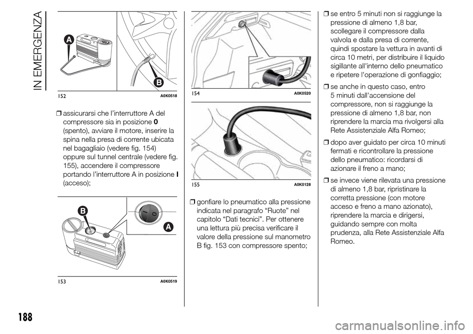 Alfa Romeo Giulietta 2016  Manuale del proprietario (in Italian) ❒assicurarsi che l’interruttore A del
compressore sia in posizione0
(spento), avviare il motore, inserire la
spina nella presa di corrente ubicata
nel bagagliaio (vedere fig. 154)
oppure sul tunne