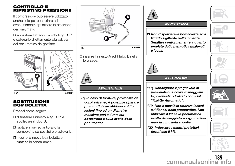 Alfa Romeo Giulietta 2016  Manuale del proprietario (in Italian) CONTROLLO E
RIPRISTINO PRESSIONE
Il compressore può essere utilizzato
anche solo per controllare ed
eventualmente ripristinare la pressione
dei pneumatici.
Disinnestare lattacco rapido A fig. 157
e 