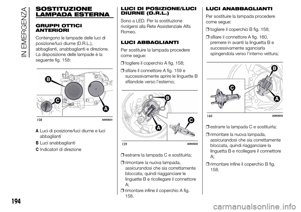 Alfa Romeo Giulietta 2016  Manuale del proprietario (in Italian) SOSTITUZIONE
LAMPADA ESTERNA
GRUPPI OTTICI
ANTERIORI
Contengono le lampade delle luci di
posizione/luci diurne (D.R.L.),
abbaglianti, anabbaglianti e direzione.
La disposizione delle lampade è la
seg