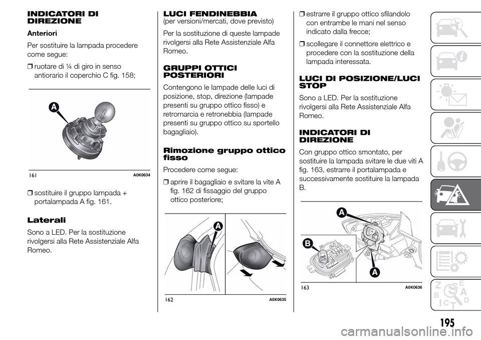 Alfa Romeo Giulietta 2016  Manuale del proprietario (in Italian) INDICATORI DI
DIREZIONE
Anteriori
Per sostituire la lampada procedere
come segue:
❒ruotare di ¼ di giro in senso
antiorario il coperchio C fig. 158;
❒sostituire il gruppo lampada +
portalampada A