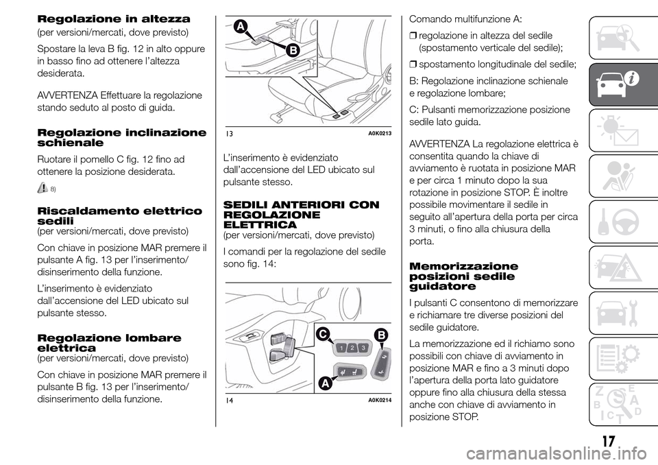 Alfa Romeo Giulietta 2016  Manuale del proprietario (in Italian) Regolazione in altezza
(per versioni/mercati, dove previsto)
Spostare la leva B fig. 12 in alto oppure
in basso fino ad ottenere l’altezza
desiderata.
AVVERTENZA Effettuare la regolazione
stando sed
