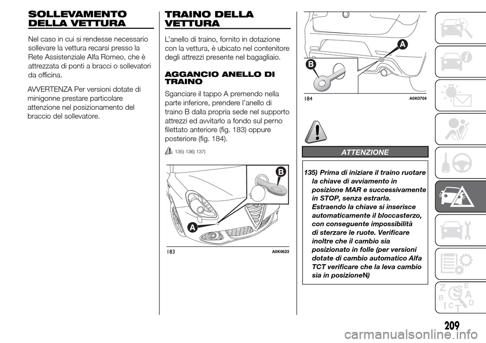 Alfa Romeo Giulietta 2016  Manuale del proprietario (in Italian) AVVERTENZA Per versioni dotate di
minigonne prestare particolare
attenzione nel posizionamento del
braccio del sollevatore.
TRAINO DELLA
VETTURA
L’anello di traino, fornito in dotazione
con la vettu