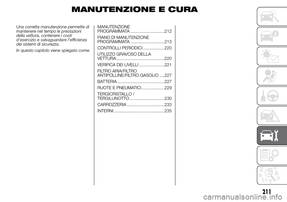 Alfa Romeo Giulietta 2016  Manuale del proprietario (in Italian) MANUTENZIONE E CURA
Una corretta manutenzione permette di
mantenere nel tempo le prestazioni
della vettura, contenere i costi
desercizio e salvaguardare lefficienza
dei sistemi di sicurezza.
In ques