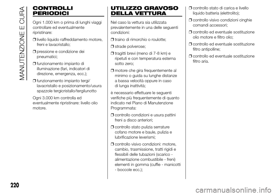 Alfa Romeo Giulietta 2016  Manuale del proprietario (in Italian) CONTROLLI
PERIODICI
Ogni 1.000 km o prima di lunghi viaggi
controllare ed eventualmente
ripristinare:
❒livello liquido raffreddamento motore,
freni e lavacristallo;
❒pressione e condizione dei
pne