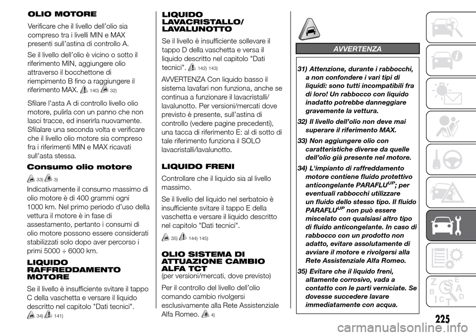 Alfa Romeo Giulietta 2016  Manuale del proprietario (in Italian) Consumo olio motore
33)3)
Indicativamente il consumo massimo di
olio motore è di 400 grammi ogni
1000 km. Nel primo periodo d’uso della
vettura il motore è in fase di
assestamento, pertanto i cons