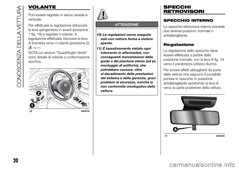 Alfa Romeo Giulietta 2016  Manuale del proprietario (in Italian) VOLANTE
Può essere regolato in senso assiale e
verticale.
Per effettuare la regolazione sbloccare
la leva spingendola in avanti (posizione
1 fig. 18) e regolare il volante. A
regolazione effettuata, 