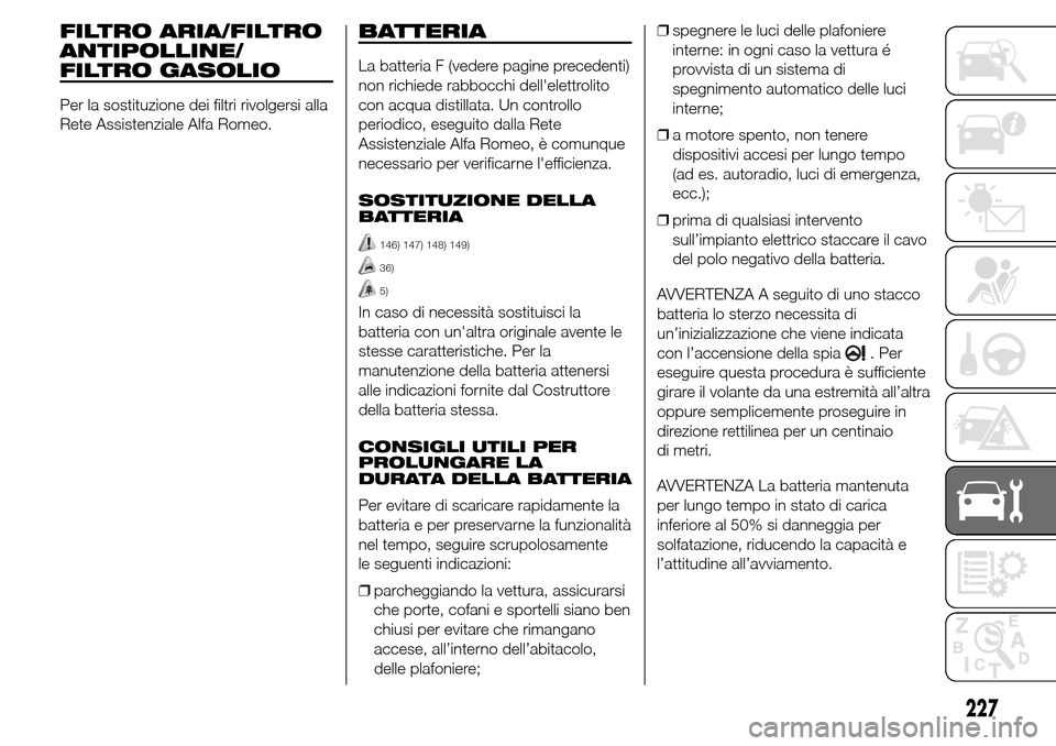 Alfa Romeo Giulietta 2016  Manuale del proprietario (in Italian) FILTRO ARIA/FILTRO
ANTIPOLLINE/
FILTRO GASOLIO
Per la sostituzione dei filtri rivolgersi alla
Rete Assistenziale Alfa Romeo.
BATTERIA
La batteria F (vedere pagine precedenti)
non richiede rabbocchi de