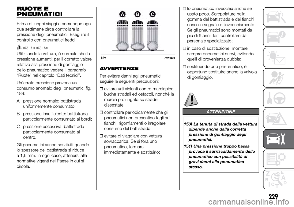 Alfa Romeo Giulietta 2016  Manuale del proprietario (in Italian) RUOTE E
PNEUMATICI
Prima di lunghi viaggi e comunque ogni
due settimane circa controllare la
pressione degli pneumatici. Eseguire il
controllo con pneumatici freddi.
150) 151) 152) 153)
Utilizzando la