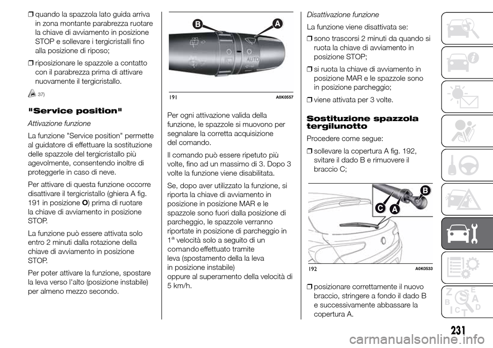 Alfa Romeo Giulietta 2016  Manuale del proprietario (in Italian) ❒quando la spazzola lato guida arriva
in zona montante parabrezza ruotare
la chiave di avviamento in posizione
STOP e sollevare i tergicristalli fino
alla posizione di riposo;
❒riposizionare le sp