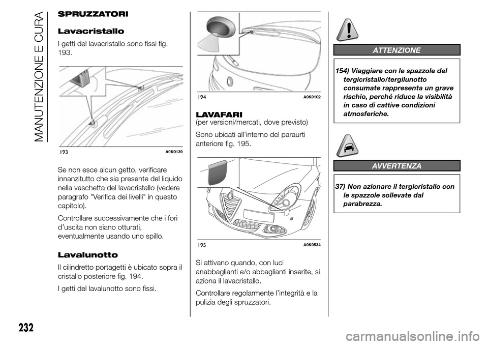 Alfa Romeo Giulietta 2016  Manuale del proprietario (in Italian) SPRUZZATORI
Lavacristallo
I getti del lavacristallo sono fissi fig.
193.
Se non esce alcun getto, verificare
innanzitutto che sia presente del liquido
nella vaschetta del lavacristallo (vedere
paragra