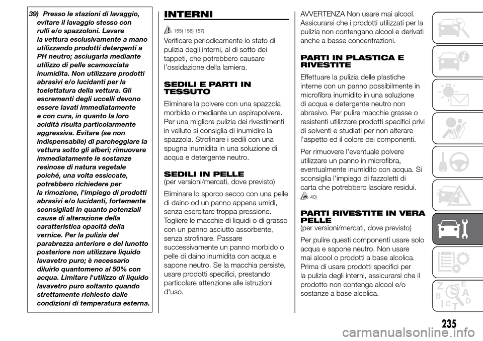 Alfa Romeo Giulietta 2016  Manuale del proprietario (in Italian) 39) Presso le stazioni di lavaggio,
evitare il lavaggio stesso con
rulli e/o spazzoloni. Lavare
la vettura esclusivamente a mano
utilizzando prodotti detergenti a
PH neutro; asciugarla mediante
utiliz