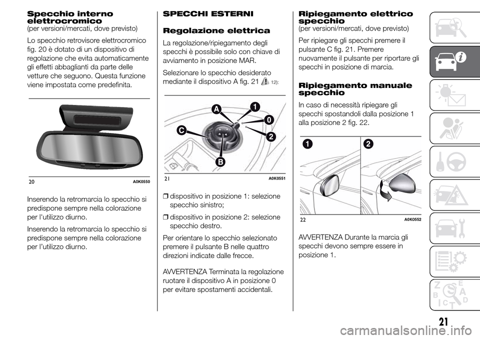 Alfa Romeo Giulietta 2016  Manuale del proprietario (in Italian) Specchio interno
elettrocromico
(per versioni/mercati, dove previsto)
Lo specchio retrovisore elettrocromico
fig. 20 è dotato di un dispositivo di
regolazione che evita automaticamente
gli effetti ab