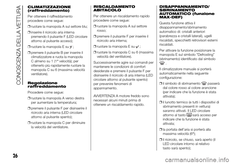 Alfa Romeo Giulietta 2016  Manuale del proprietario (in Italian) CLIMATIZZAZIONE
(raffreddamento)
Per ottenere il raffreddamento
procedere come segue:
❒ruotare la manopola A sul settore blu;
❒inserire il ricircolo aria interna
premendo il pulsante F (LED circol