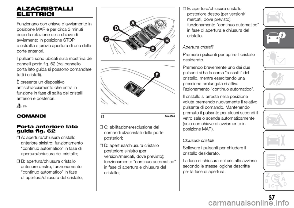 Alfa Romeo Giulietta 2016  Manuale del proprietario (in Italian) ALZACRISTALLI
ELETTRICI
Funzionano con chiave d’avviamento in
posizione MAR e per circa 3 minuti
dopo la rotazione della chiave di
avviamento in posizione STOP
o estratta e previa apertura di una de