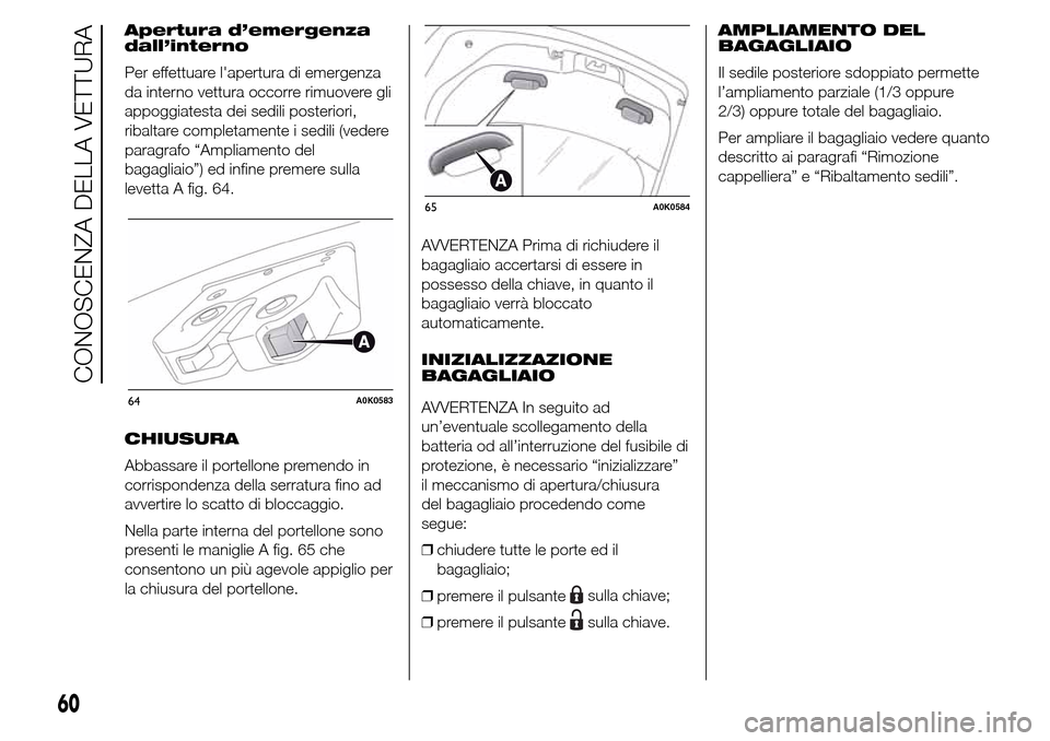 Alfa Romeo Giulietta 2016  Manuale del proprietario (in Italian) Apertura d’emergenza
dall’interno
Per effettuare lapertura di emergenza
da interno vettura occorre rimuovere gli
appoggiatesta dei sedili posteriori,
ribaltare completamente i sedili (vedere
para