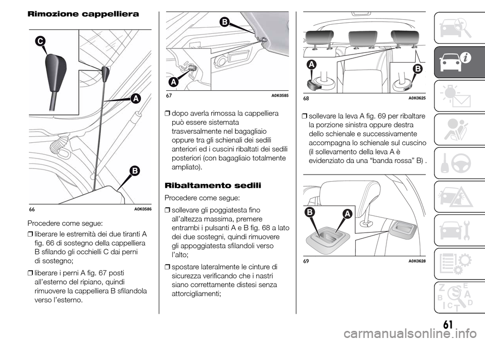 Alfa Romeo Giulietta 2016  Manuale del proprietario (in Italian) Rimozione cappelliera
Procedere come segue:
❒liberare le estremità dei due tiranti A
fig. 66 di sostegno della cappelliera
B sfilando gli occhielli C dai perni
di sostegno;
❒liberare i perni A fi