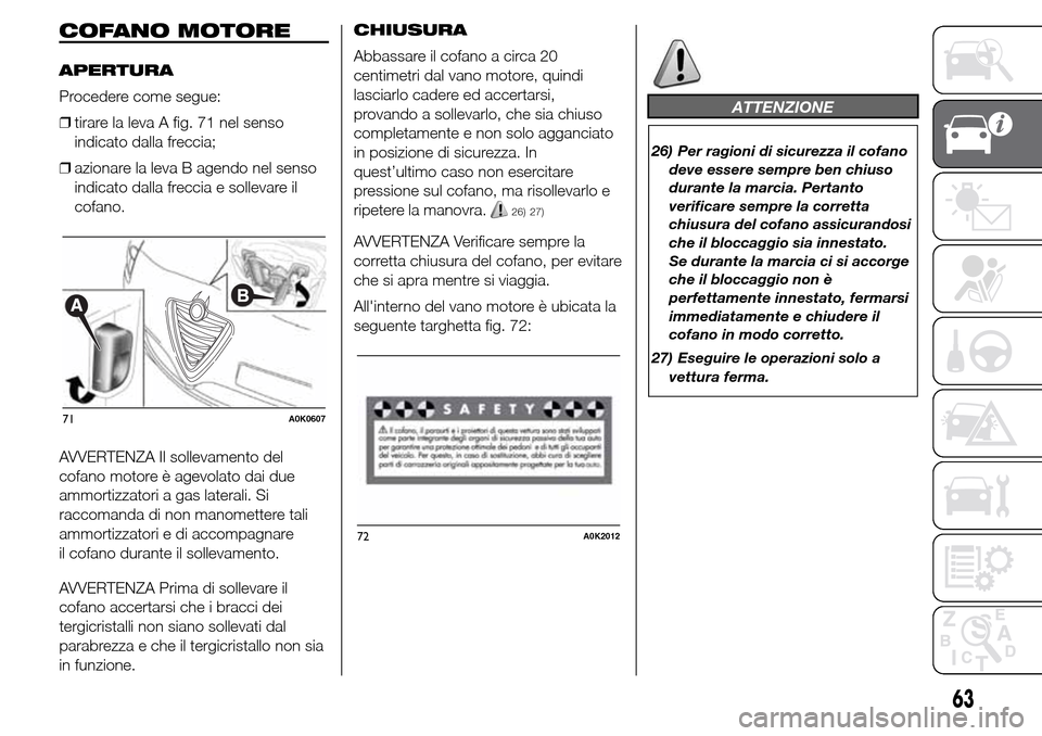 Alfa Romeo Giulietta 2016  Manuale del proprietario (in Italian) COFANO MOTORE
APERTURA
Procedere come segue:
❒tirare la leva A fig. 71 nel senso
indicato dalla freccia;
❒azionare la leva B agendo nel senso
indicato dalla freccia e sollevare il
cofano.
AVVERTEN
