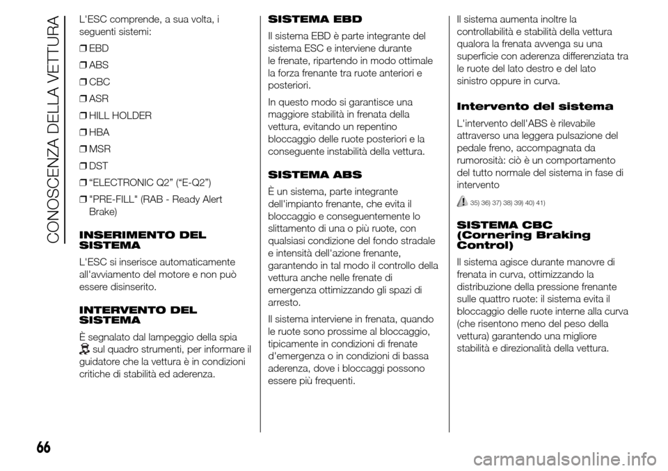 Alfa Romeo Giulietta 2016  Manuale del proprietario (in Italian) LESC comprende, a sua volta, i
seguenti sistemi:
❒EBD
❒ABS
❒CBC
❒ASR
❒HILL HOLDER
❒HBA
❒MSR
❒DST
❒“ELECTRONIC Q2” (“E-Q2”)
❒"PRE-FILL" (RAB - Ready Alert
Brake)
INSERIMENT
