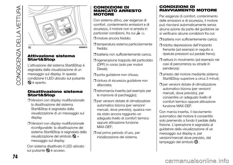 Alfa Romeo Giulietta 2016  Manuale del proprietario (in Italian) Attivazione sistema
Start&Stop
L’attivazione del sistema Start&Stop è
segnalata dalla visualizzazione di un
messaggio sul display. In questa
condizione il LED ubicato sul pulsante
è spento.
Disatt