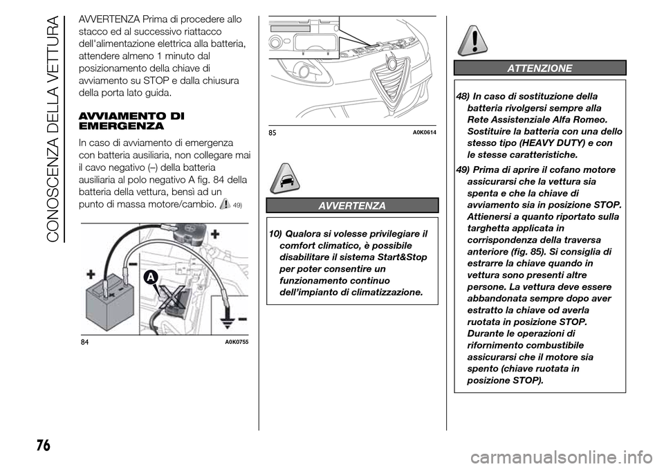 Alfa Romeo Giulietta 2016  Manuale del proprietario (in Italian) AVVERTENZA Prima di procedere allo
stacco ed al successivo riattacco
dellalimentazione elettrica alla batteria,
attendere almeno 1 minuto dal
posizionamento della chiave di
avviamento su STOP e dalla