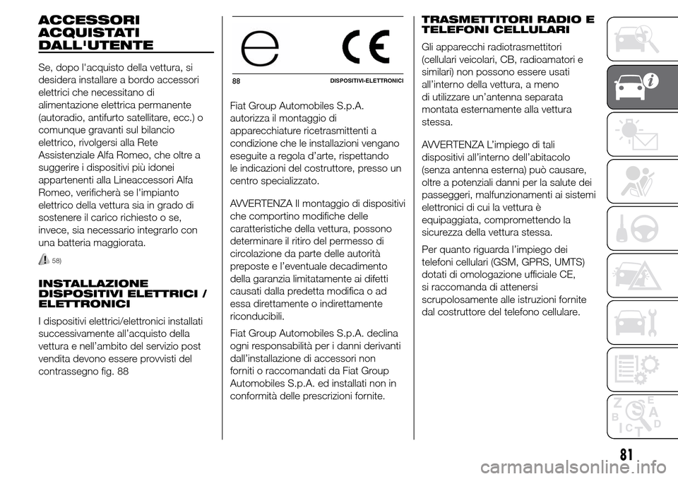 Alfa Romeo Giulietta 2016  Manuale del proprietario (in Italian) ACCESSORI
ACQUISTATI
DALLUTENTE
Se, dopo lacquisto della vettura, si
desidera installare a bordo accessori
elettrici che necessitano di
alimentazione elettrica permanente
(autoradio, antifurto satel
