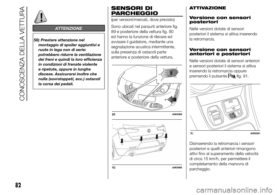 Alfa Romeo Giulietta 2016  Manuale del proprietario (in Italian) ATTENZIONE
58) Prestare attenzione nel
montaggio di spoiler aggiuntivi e
ruote in lega non di serie:
potrebbero ridurre la ventilazione
dei freni e quindi la loro efficienza
in condizioni di frenate v