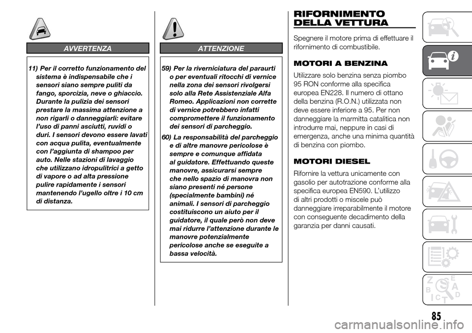 Alfa Romeo Giulietta 2016  Manuale del proprietario (in Italian) AVVERTENZA
11) Per il corretto funzionamento del
sistema è indispensabile che i
sensori siano sempre puliti da
fango, sporcizia, neve o ghiaccio.
Durante la pulizia dei sensori
prestare la massima at