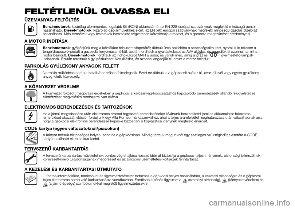 Alfa Romeo Giulietta 2016  Kezelési útmutató (in Hungarian) FELTÉTLENÜL OLVASSA EL!
ÜZEMANYAG-FELTÖLTÉS
Benzinmotorok: kizárólag ólommentes, legalább 95 (RON) oktánszámú, az EN 228 európai szabványnak megfelelő minőségű benzin
használható.D