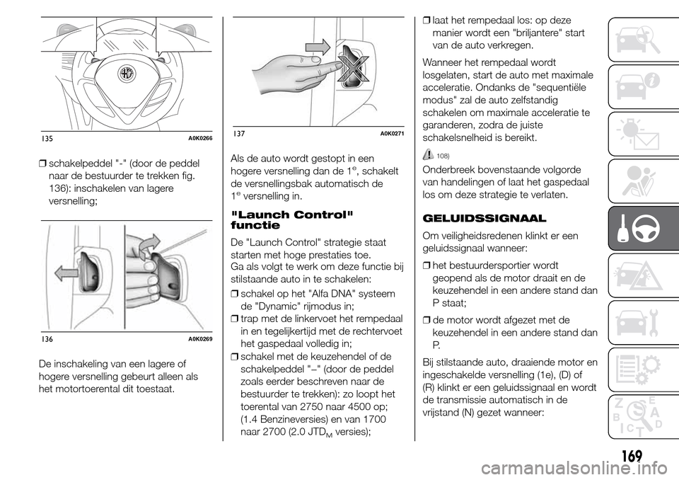 Alfa Romeo Giulietta 2016 Handleiding (in Dutch) ❒schakelpeddel "-" (door de peddel
naar de bestuurder te trekken fig.
136): inschakelen van lagere
versnelling;
De inschakeling van een lagere of
hogere versnelling gebeurt alleen als
het motortoere Alfa Romeo Giulietta 2016 Handleiding (in Dutch) ❒schakelpeddel "-" (door de peddel
naar de bestuurder te trekken fig.
136): inschakelen van lagere
versnelling;
De inschakeling van een lagere of
hogere versnelling gebeurt alleen als
het motortoere