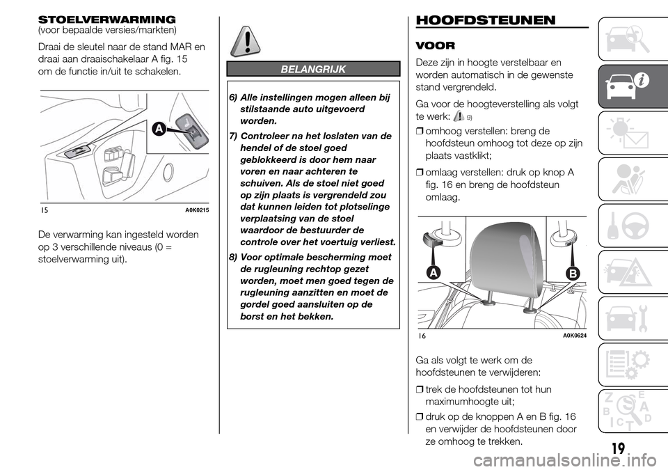 Alfa Romeo Giulietta 2016 Handleiding (in Dutch) STOELVERWARMING
(voor bepaalde versies/markten)
Draai de sleutel naar de stand MAR en
draai aan draaischakelaar A fig. 15
om de functie in/uit te schakelen.
De verwarming kan ingesteld worden
op 3 ver Alfa Romeo Giulietta 2016 Handleiding (in Dutch) STOELVERWARMING
(voor bepaalde versies/markten)
Draai de sleutel naar de stand MAR en
draai aan draaischakelaar A fig. 15
om de functie in/uit te schakelen.
De verwarming kan ingesteld worden
op 3 ver