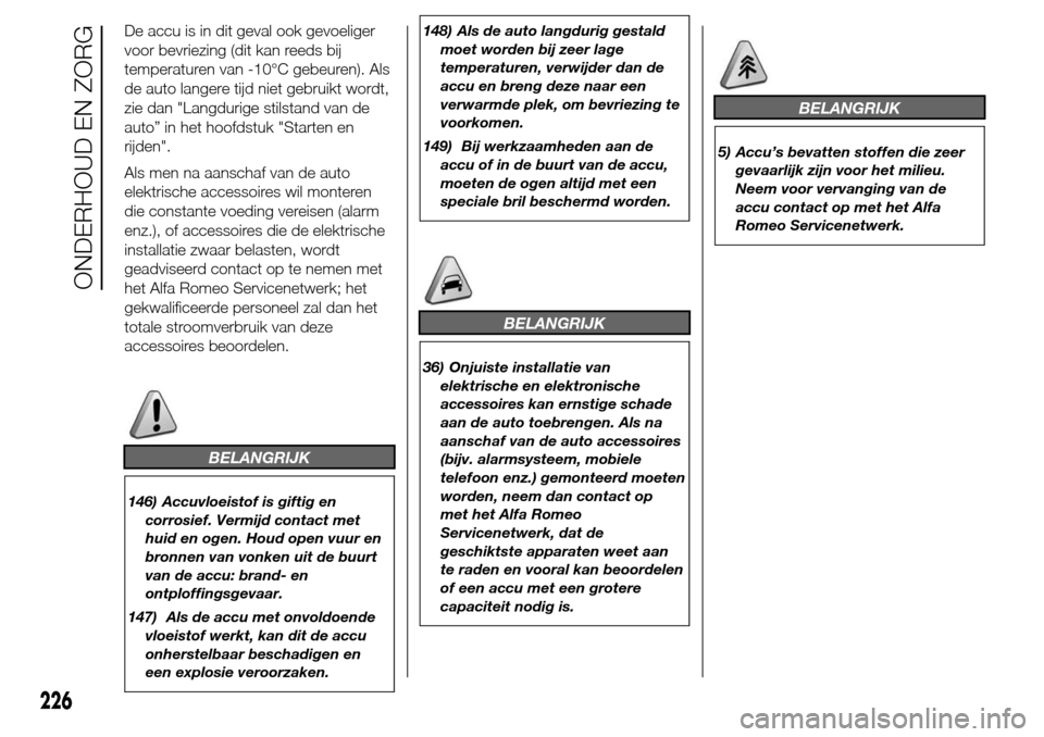 Alfa Romeo Giulietta 2016 Handleiding (in Dutch) De accu is in dit geval ook gevoeliger
voor bevriezing (dit kan reeds bij
temperaturen van -10°C gebeuren). Als
de auto langere tijd niet gebruikt wordt,
zie dan "Langdurige stilstand van de
auto” Alfa Romeo Giulietta 2016 Handleiding (in Dutch) De accu is in dit geval ook gevoeliger
voor bevriezing (dit kan reeds bij
temperaturen van -10°C gebeuren). Als
de auto langere tijd niet gebruikt wordt,
zie dan "Langdurige stilstand van de
auto”