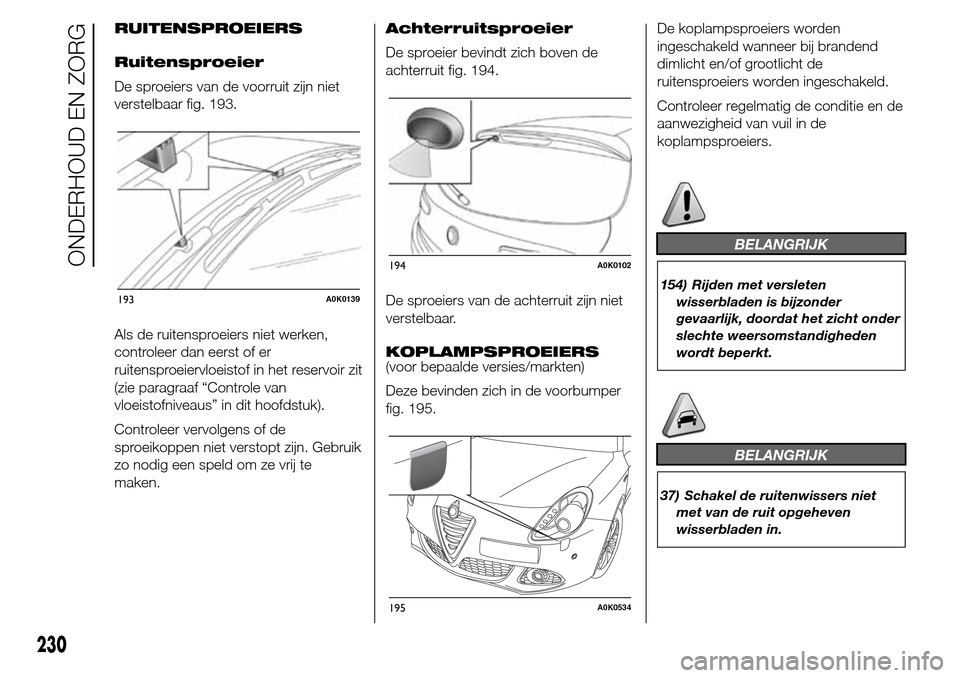 Alfa Romeo Giulietta 2016  Handleiding (in Dutch) RUITENSPROEIERS
Ruitensproeier
De sproeiers van de voorruit zijn niet
verstelbaar fig. 193.
Als de ruitensproeiers niet werken,
controleer dan eerst of er
ruitensproeiervloeistof in het reservoir zit

