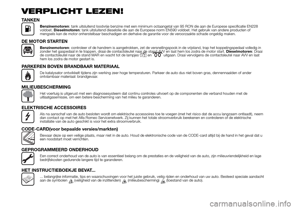 Alfa Romeo Giulietta 2016 Handleiding (in Dutch) VERPLICHT LEZEN!
TANKEN
Benzinemotoren: tank uitsluitend loodvrije benzine met een minimum octaangetal van 95 RON die aan de Europese specificatie EN228
voldoet.Dieselmotoren: tank uitsluitend dieselo Alfa Romeo Giulietta 2016 Handleiding (in Dutch) VERPLICHT LEZEN!
TANKEN
Benzinemotoren: tank uitsluitend loodvrije benzine met een minimum octaangetal van 95 RON die aan de Europese specificatie EN228
voldoet.Dieselmotoren: tank uitsluitend dieselo