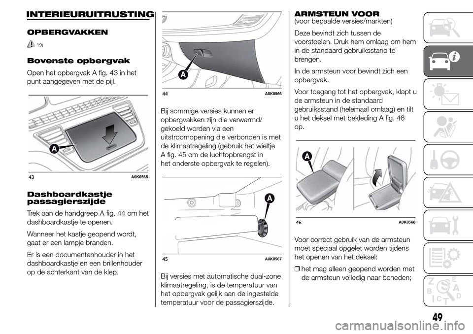 Alfa Romeo Giulietta 2016 Handleiding (in Dutch) INTERIEURUITRUSTING
OPBERGVAKKEN
19)
Bovenste opbergvak
Open het opbergvak A fig. 43 in het
punt aangegeven met de pijl.
Dashboardkastje
passagierszijde
Trek aan de handgreep A fig. 44 om het
dashboar Alfa Romeo Giulietta 2016 Handleiding (in Dutch) INTERIEURUITRUSTING
OPBERGVAKKEN
19)
Bovenste opbergvak
Open het opbergvak A fig. 43 in het
punt aangegeven met de pijl.
Dashboardkastje
passagierszijde
Trek aan de handgreep A fig. 44 om het
dashboar