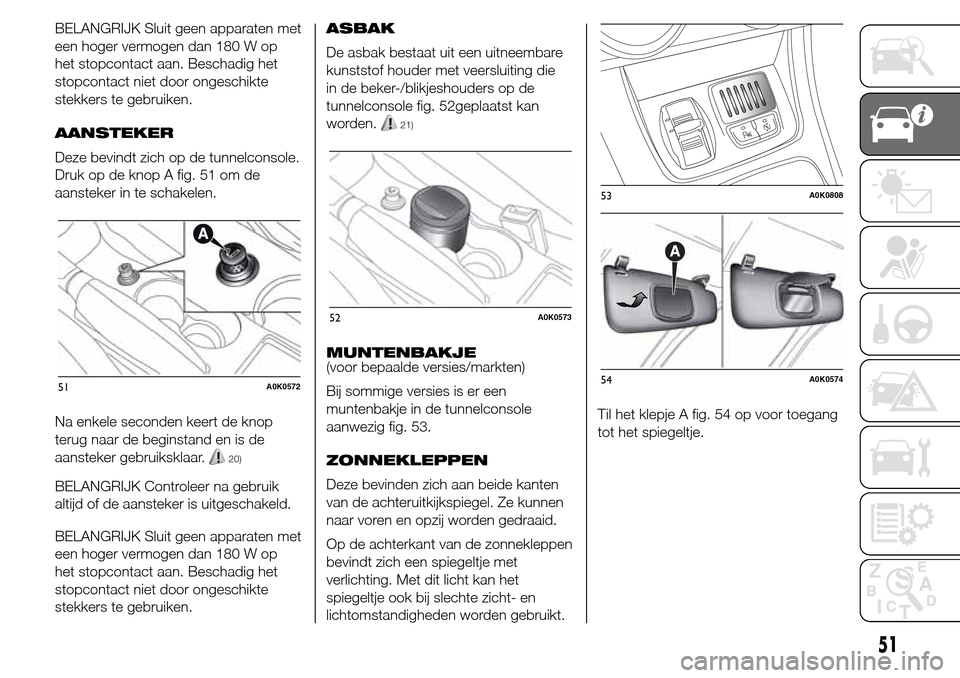 Alfa Romeo Giulietta 2016 Handleiding (in Dutch) BELANGRIJK Sluit geen apparaten met
een hoger vermogen dan 180 W op
het stopcontact aan. Beschadig het
stopcontact niet door ongeschikte
stekkers te gebruiken.
AANSTEKER
Deze bevindt zich op de tunnel Alfa Romeo Giulietta 2016 Handleiding (in Dutch) BELANGRIJK Sluit geen apparaten met
een hoger vermogen dan 180 W op
het stopcontact aan. Beschadig het
stopcontact niet door ongeschikte
stekkers te gebruiken.
AANSTEKER
Deze bevindt zich op de tunnel