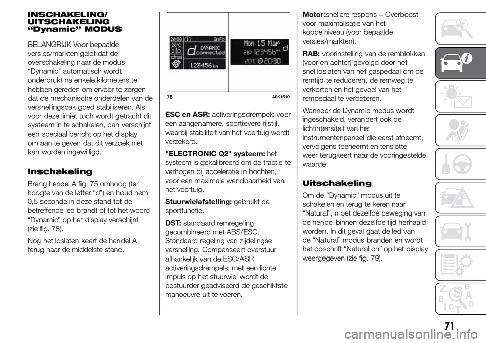 Alfa Romeo Giulietta 2016  Handleiding (in Dutch) INSCHAKELING/
UITSCHAKELING
“Dynamic” MODUS
Inschakeling
Breng hendel A fig. 75 omhoog (ter
hoogte van de letter “d”) en houd hem
0,5 seconde in deze stand tot de
betreffende led brandt of tot