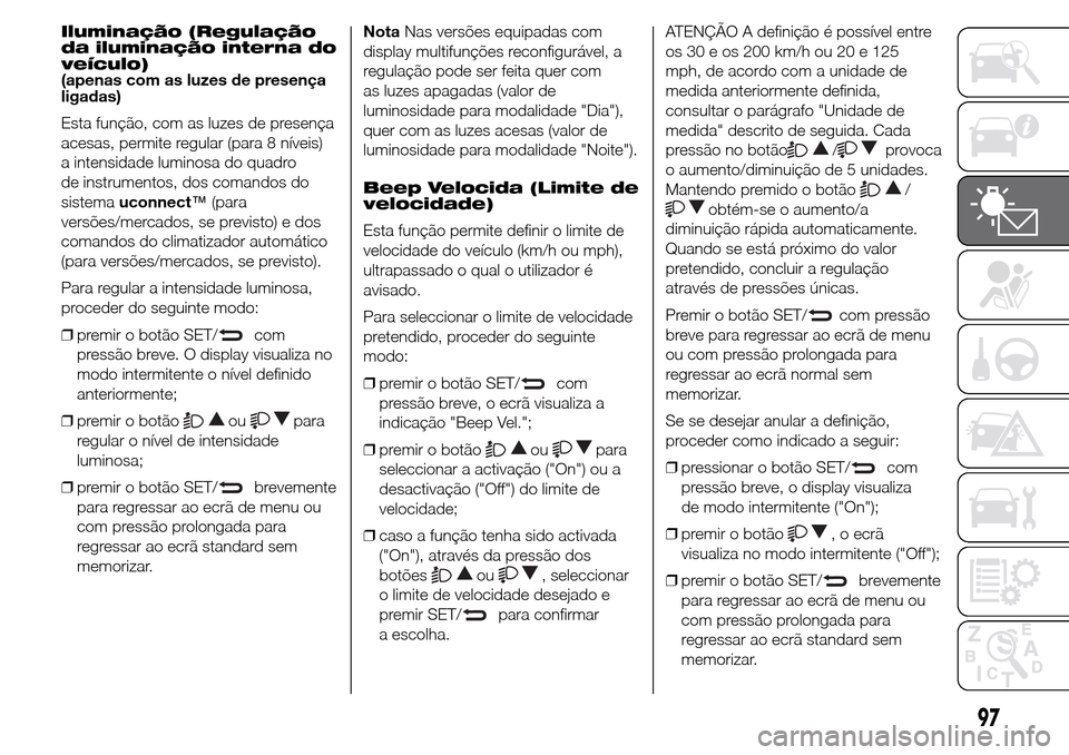 Alfa Romeo Giulietta 2016  Manual do proprietário (in Portuguese) Iluminação (Regulação
da iluminação interna do
veículo)
(apenas com as luzes de presença
ligadas)
Esta função, com as luzes de presença
acesas, permite regular (para 8 níveis)
a intensidad