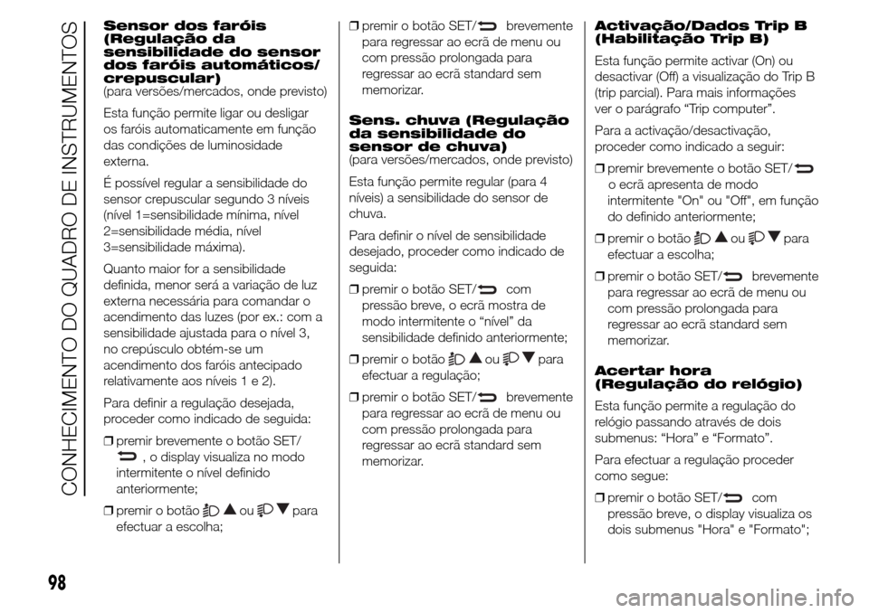 Alfa Romeo Giulietta 2016  Manual do proprietário (in Portuguese) Sensor dos faróis
(Regulação da
sensibilidade do sensor
dos faróis automáticos/
crepuscular)
(para versões/mercados, onde previsto)
Esta função permite ligar ou desligar
os faróis automaticam