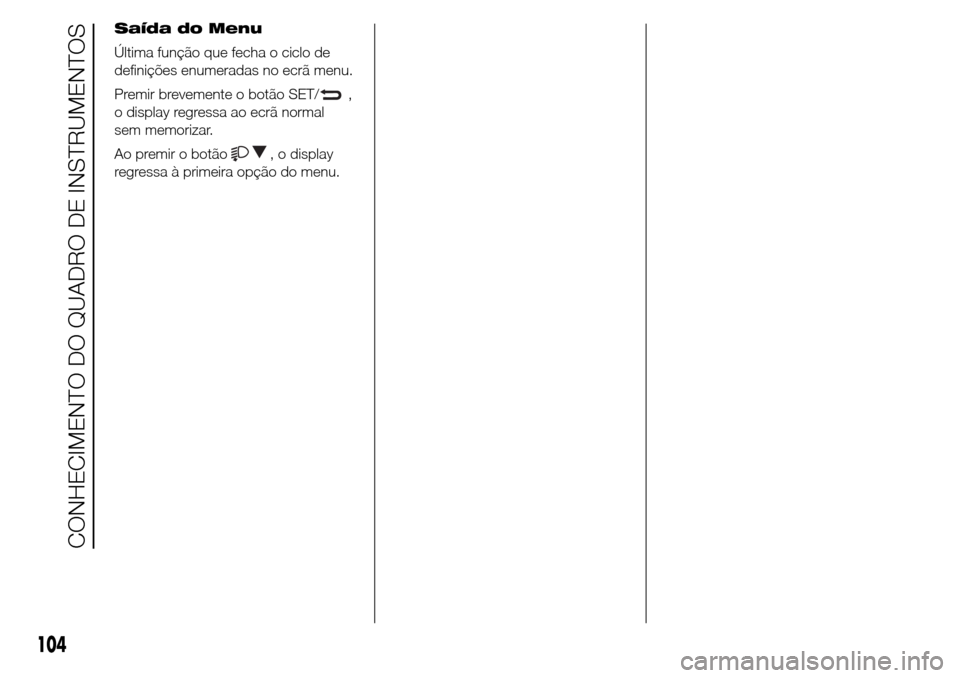 Alfa Romeo Giulietta 2016  Manual do proprietário (in Portuguese) Saída do Menu
Última função que fecha o ciclo de
definições enumeradas no ecrã menu.
Premir brevemente o botão SET/
,
o display regressa ao ecrã normal
sem memorizar.
Ao premir o botão
, o d