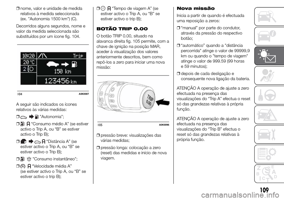 Alfa Romeo Giulietta 2016  Manual do proprietário (in Portuguese) ❒nome, valor e unidade de medida
relativos à medida seleccionada
(ex. "Autonomia 1500 km") (C).
Decorridos alguns segundos, nome e
valor da medida seleccionada são
substituídos por um ícone fig.