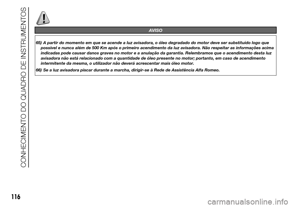Alfa Romeo Giulietta 2016  Manual do proprietário (in Portuguese) AVISO
65) A partir do momento em que se acende a luz avisadora, o óleo degradado do motor deve ser substituído logo que
possível e nunca além de 500 Km após o primeiro acendimento da luz avisador