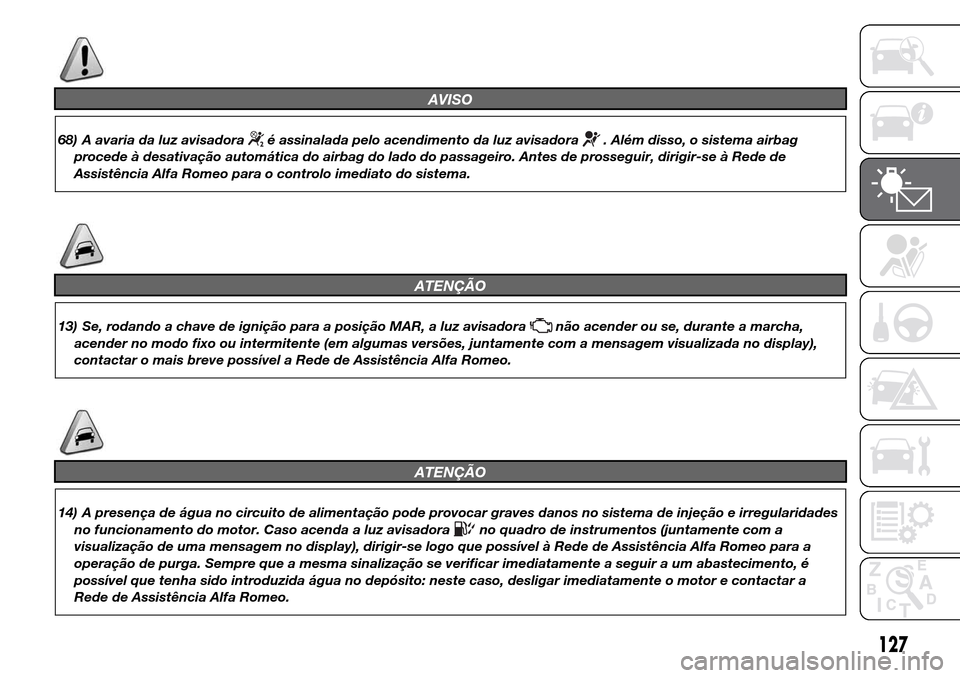 Alfa Romeo Giulietta 2016  Manual do proprietário (in Portuguese) AVISO
68) A avaria da luz avisadoraé assinalada pelo acendimento da luz avisadora. Além disso, o sistema airbag
procede à desativação automática do airbag do lado do passageiro. Antes de prosseg