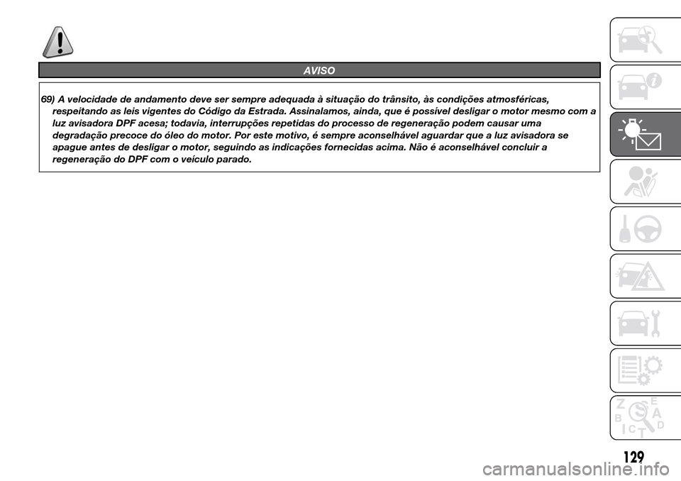 Alfa Romeo Giulietta 2016  Manual do proprietário (in Portuguese) AVISO
69) A velocidade de andamento deve ser sempre adequada à situação do trânsito, às condições atmosféricas,
respeitando as leis vigentes do Código da Estrada. Assinalamos, ainda, que é p