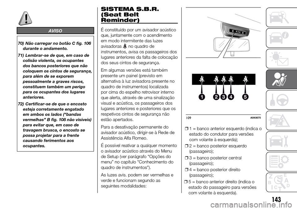 Alfa Romeo Giulietta 2016  Manual do proprietário (in Portuguese) AVISO
70) Não carregar no botão C fig. 106
durante o andamento.
71) Lembrar-se de que, em caso de
colisão violenta, os ocupantes
dos bancos posteriores que não
coloquem os cintos de segurança,
pa