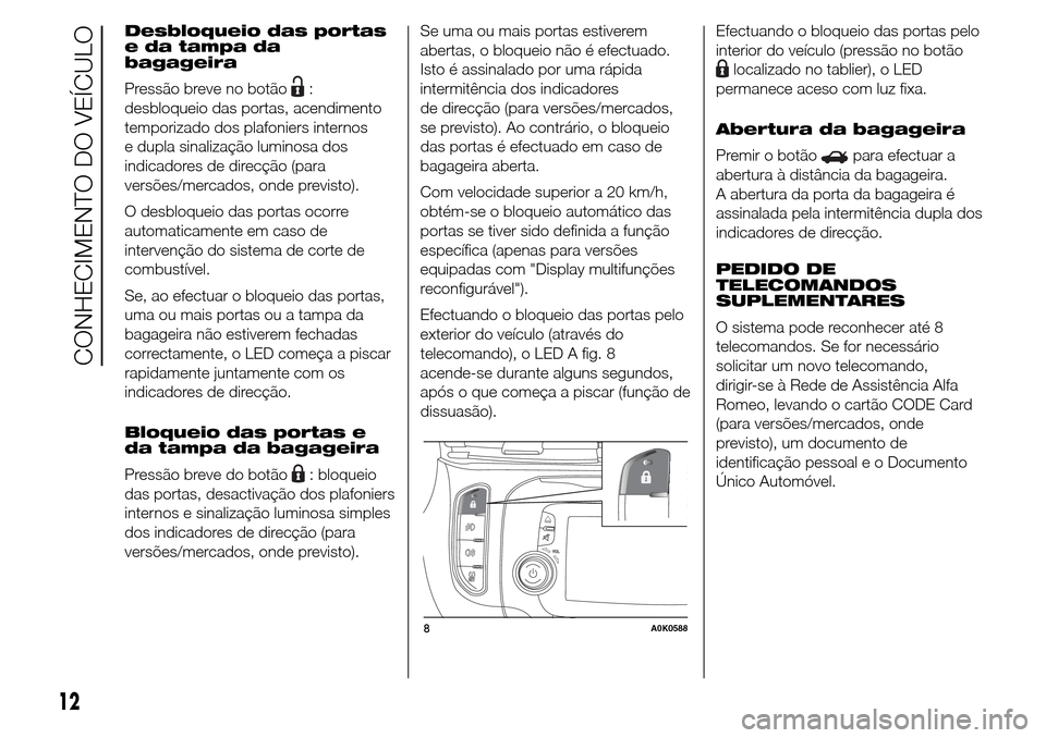 Alfa Romeo Giulietta 2016  Manual do proprietário (in Portuguese) Desbloqueio das portas
e da tampa da
bagageira
Pressão breve no botão
:
desbloqueio das portas, acendimento
temporizado dos plafoniers internos
e dupla sinalização luminosa dos
indicadores de dire