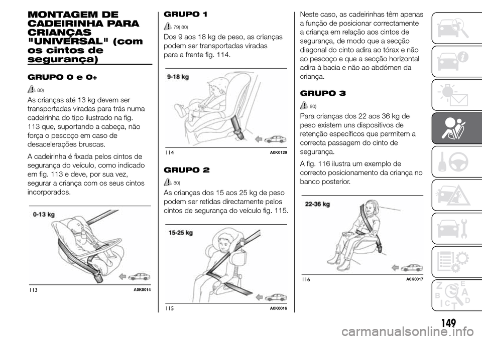 Alfa Romeo Giulietta 2016  Manual do proprietário (in Portuguese) MONTAGEM DE
CADEIRINHA PARA
CRIANÇAS
"UNIVERSAL" (com
os cintos de
segurança)
GRUPO0e0+
80)
As crianças até 13 kg devem ser
transportadas viradas para trás numa
cadeirinha do tipo ilustrado na fi