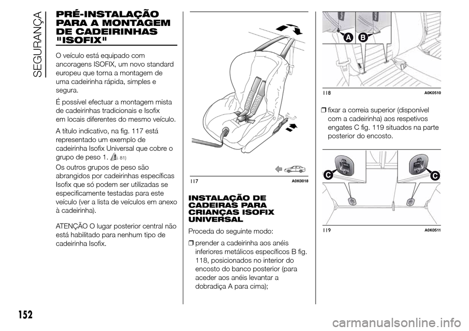 Alfa Romeo Giulietta 2016  Manual do proprietário (in Portuguese) PRÉ-INSTALAÇÃO
PARA A MONTAGEM
DE CADEIRINHAS
"ISOFIX"
O veículo está equipado com
ancoragens ISOFIX, um novo standard
europeu que torna a montagem de
uma cadeirinha rápida, simples e
segura.
É