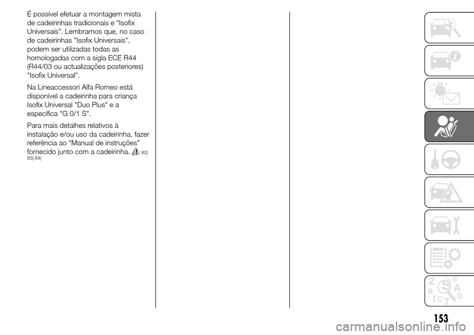 Alfa Romeo Giulietta 2016  Manual do proprietário (in Portuguese) É possível efetuar a montagem mista
de cadeirinhas tradicionais e “Isofix
Universais”. Lembramos que, no caso
de cadeirinhas "Isofix Universais",
podem ser utilizadas todas as
homologadas com a 