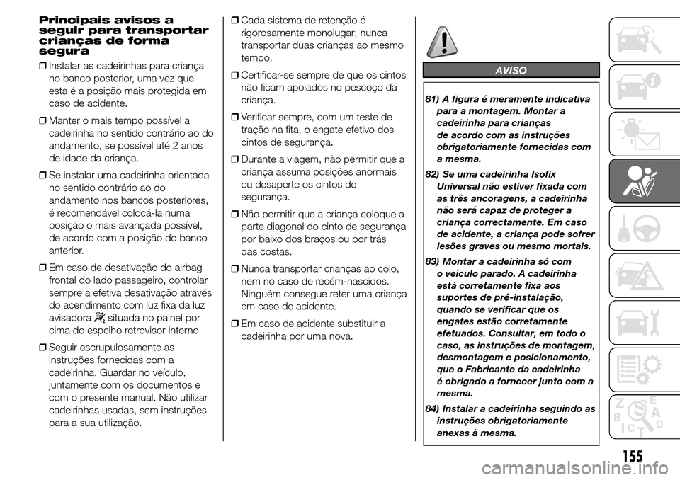 Alfa Romeo Giulietta 2016  Manual do proprietário (in Portuguese) Principais avisos a
seguir para transportar
crianças de forma
segura
❒Instalar as cadeirinhas para criança
no banco posterior, uma vez que
esta é a posição mais protegida em
caso de acidente.
