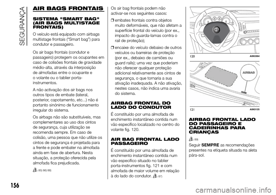 Alfa Romeo Giulietta 2016  Manual do proprietário (in Portuguese) AIR BAGS FRONTAIS
SISTEMA "SMART BAG"
(AIR BAGS MULTISTAGE
FRONTAIS)
O veículo está equipado com airbags
multistage frontais (“Smart bag”) para
condutor e passageiro.
Os air bags frontais (condu